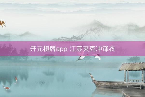 开元棋牌app 江苏夹克冲锋衣