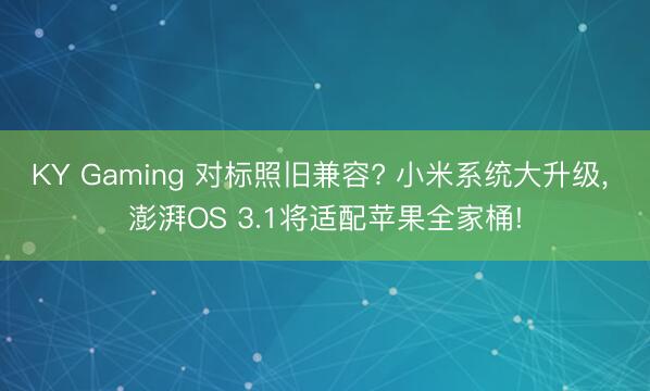KY Gaming 对标照旧兼容? 小米系统大升级， 澎湃OS 3.1将适配苹果全家桶!