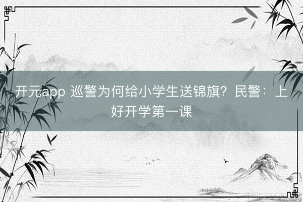 开元app 巡警为何给小学生送锦旗？民警：上好开学第一课