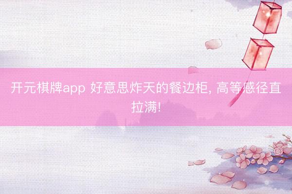 开元棋牌app 好意思炸天的餐边柜, 高等感径直拉满!