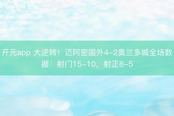 开元app 大逆转！迈阿密国外4-2奥兰多城全场数据：射门15-10，射正8-5