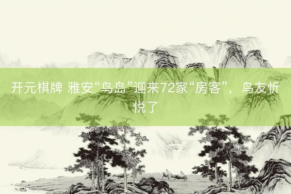 开元棋牌 雅安“鸟岛”迎来72家“房客”，鸟友忻悦了