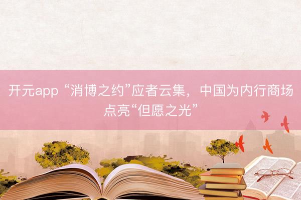 开元app “消博之约”应者云集，中国为内行商场点亮“但愿之光”