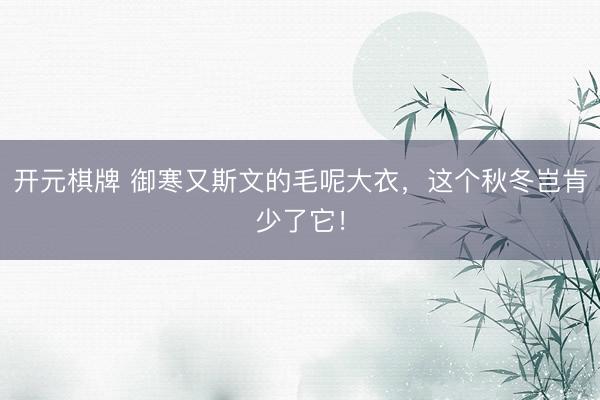 开元棋牌 御寒又斯文的毛呢大衣，这个秋冬岂肯少了它！