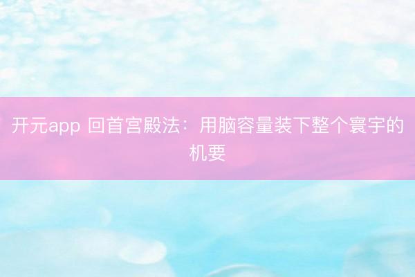 开元app 回首宫殿法：用脑容量装下整个寰宇的机要