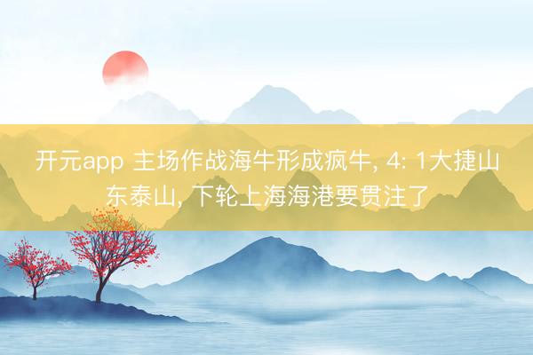 开元app 主场作战海牛形成疯牛, 4: 1大捷山东泰山, 下轮上海海港要贯注了