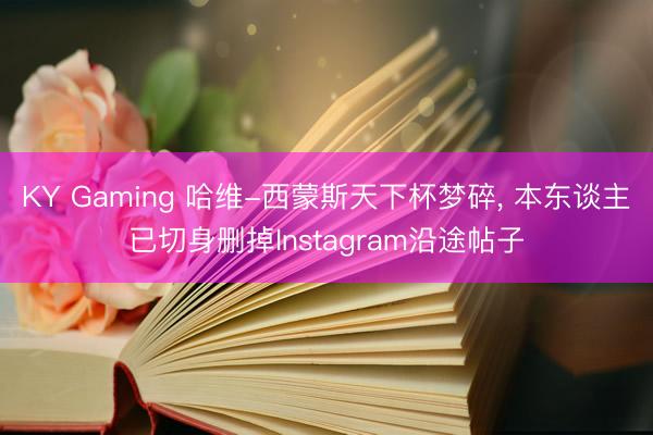 KY Gaming 哈维-西蒙斯天下杯梦碎, 本东谈主已切身删掉Instagram沿途帖子