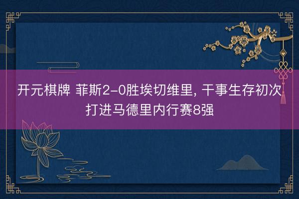 开元棋牌 菲斯2-0胜埃切维里, 干事生存初次打进马德里内行赛8强