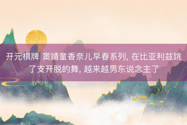 开元棋牌 窦靖童香奈儿早春系列, 在比亚利兹跳了支开脱的舞, 越来越男东说念主了