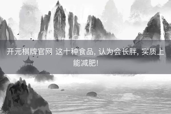 开元棋牌官网 这十种食品, 认为会长胖, 实质上能减肥!