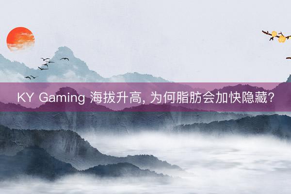 KY Gaming 海拔升高, 为何脂肪会加快隐藏?