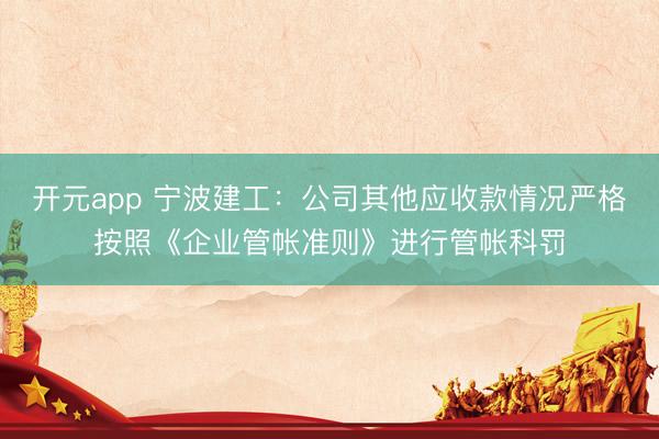 开元app 宁波建工：公司其他应收款情况严格按照《企业管帐准则》进行管帐科罚